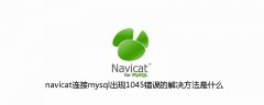 navicat连接mysql出现1045错误的解决方法是什么