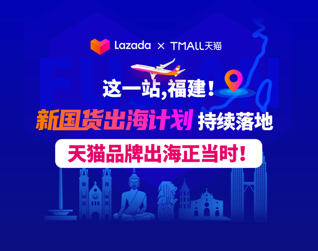 天猫&Lazada：这一站，福建！“新国货出海计划”持续落地，天猫品牌出海正当时！