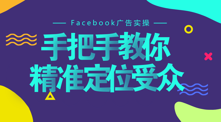 Facebook广告实操，手把手教你精准定位受众！