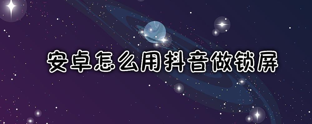 安卓怎么用抖音做锁屏