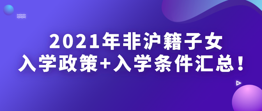 「子女入学」2021年非沪籍子女上海入学政策+入学条件汇总