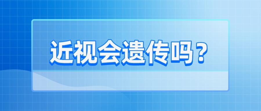 近视会遗传吗_遗传因素是什么