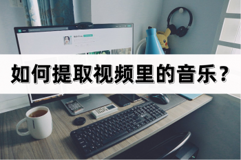 如何提取视频里的音乐？有几个方法